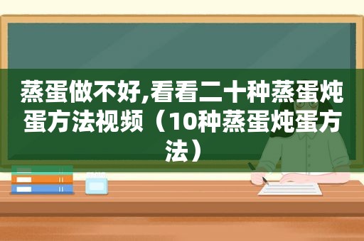 蒸蛋做不好,看看二十种蒸蛋炖蛋方法视频（10种蒸蛋炖蛋方法）