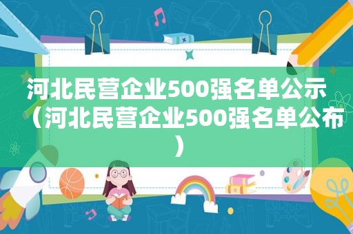 河北民营企业500强名单公示（河北民营企业500强名单公布）