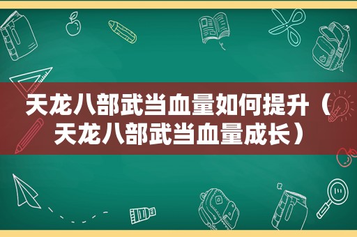 天龙八部武当血量如何提升（天龙八部武当血量成长）