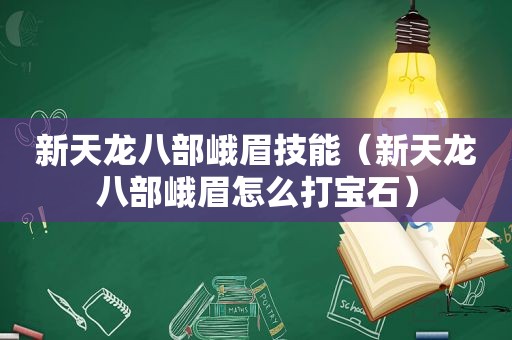 新天龙八部峨眉技能（新天龙八部峨眉怎么打宝石）