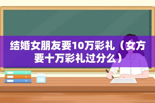 结婚女朋友要10万彩礼（女方要十万彩礼过分么）