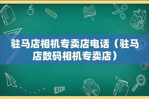 驻马店相机专卖店电话（驻马店数码相机专卖店）