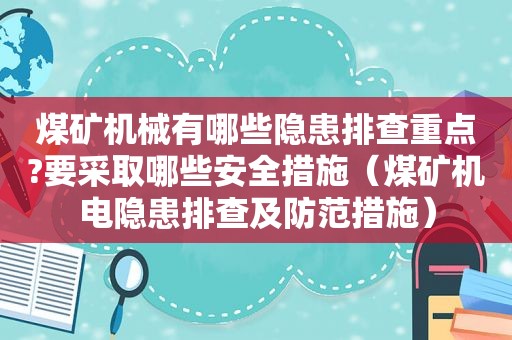 煤矿机械有哪些隐患排查重点?要采取哪些安全措施（煤矿机电隐患排查及防范措施）