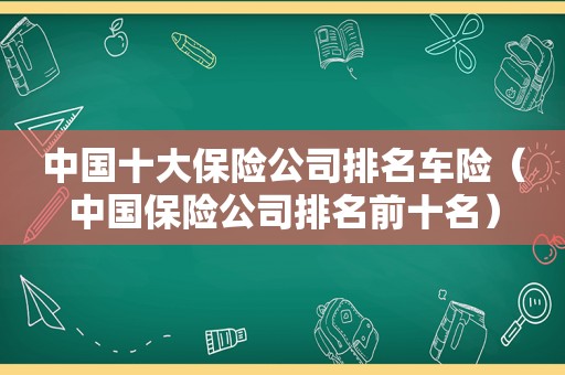 中国十大保险公司排名车险（中国保险公司排名前十名）