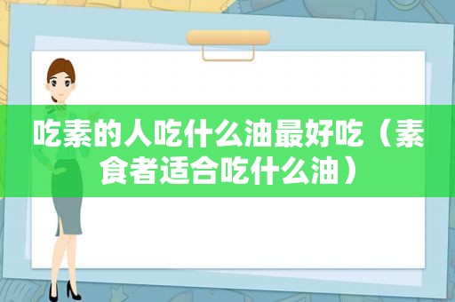 吃素的人吃什么油最好吃（素食者适合吃什么油）