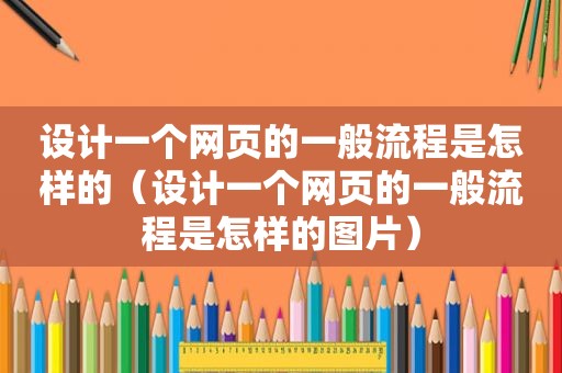 设计一个网页的一般流程是怎样的（设计一个网页的一般流程是怎样的图片）