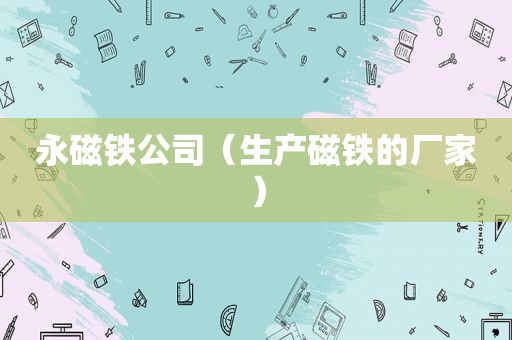 永磁铁公司（生产磁铁的厂家）