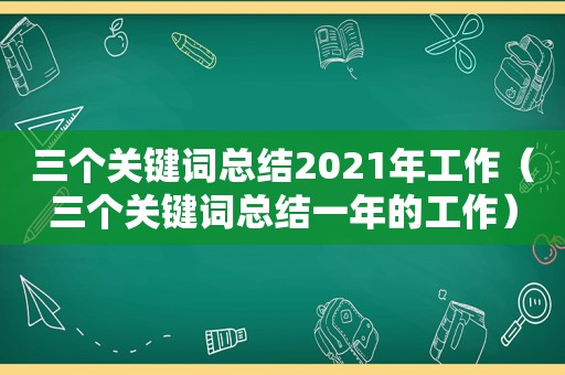 三个关键词总结2021年工作（三个关键词总结一年的工作）