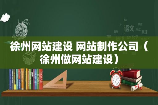 徐州网站建设 网站制作公司（徐州做网站建设）