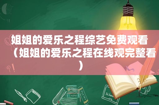 姐姐的爱乐之程综艺免费观看（姐姐的爱乐之程在线观完整看）