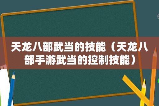 天龙八部武当的技能（天龙八部手游武当的控制技能）