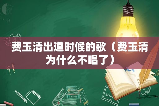 费玉清出道时候的歌（费玉清为什么不唱了）