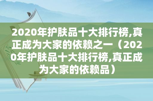 2020年护肤品十大排行榜,真正成为大家的依赖之一（2020年护肤品十大排行榜,真正成为大家的依赖品）