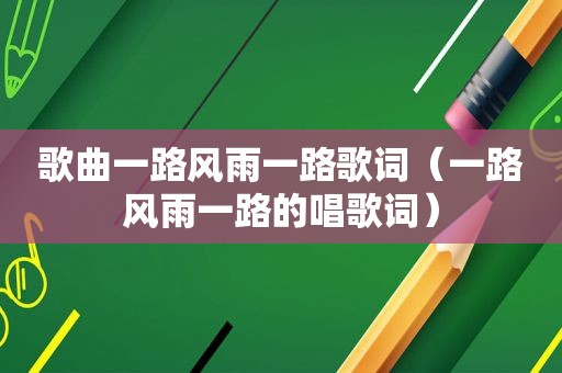 歌曲一路风雨一路歌词（一路风雨一路的唱歌词）