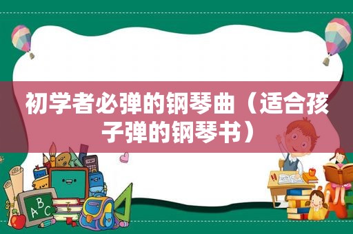 初学者必弹的钢琴曲（适合孩子弹的钢琴书）