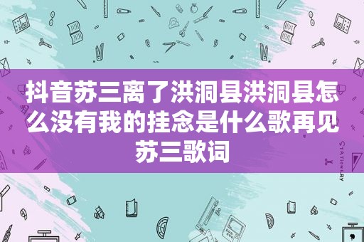 抖音苏三离了洪洞县洪洞县怎么没有我的挂念是什么歌再见苏三歌词