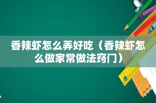 香辣虾怎么弄好吃（香辣虾怎么做家常做法窍门）