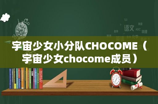 宇宙少女小分队CHOCOME（宇宙少女chocome成员）