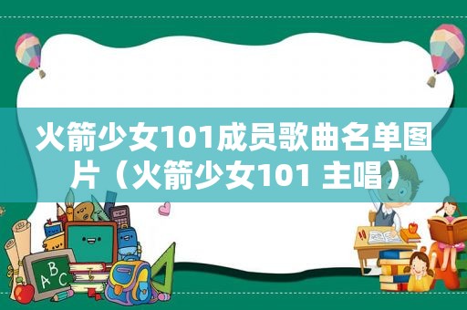 火箭少女101成员歌曲名单图片（火箭少女101 主唱）