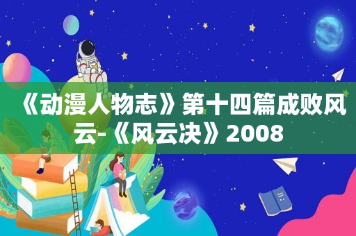 《动漫人物志》第十四篇成败风云-《风云决》2008