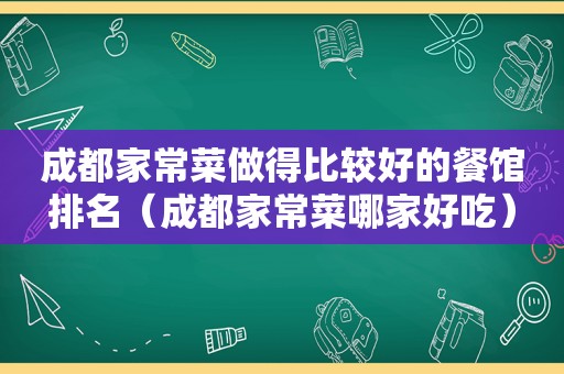 成都家常菜做得比较好的餐馆排名（成都家常菜哪家好吃）