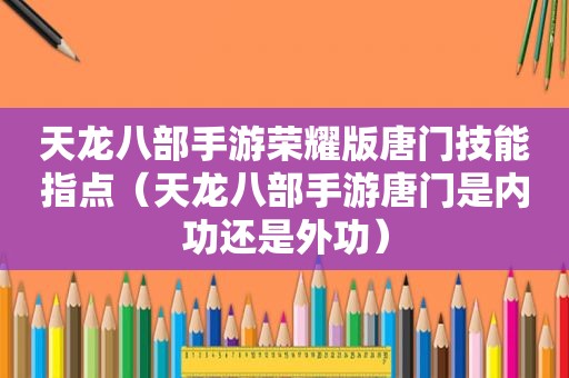 天龙八部手游荣耀版唐门技能指点（天龙八部手游唐门是内功还是外功）