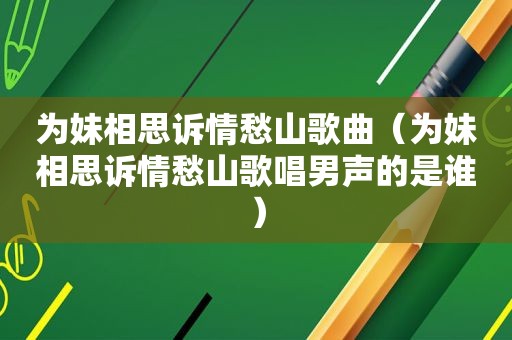 为妹相思诉情愁山歌曲（为妹相思诉情愁山歌唱男声的是谁）