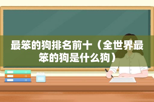 最笨的狗排名前十（全世界最笨的狗是什么狗）