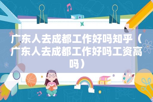 广东人去成都工作好吗知乎（广东人去成都工作好吗工资高吗）