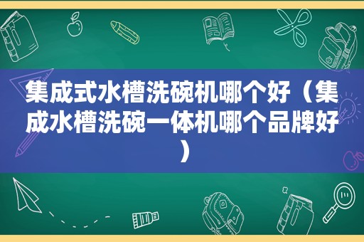 集成式水槽洗碗机哪个好（集成水槽洗碗一体机哪个品牌好）