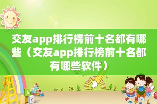 交友app排行榜前十名都有哪些（交友app排行榜前十名都有哪些软件）