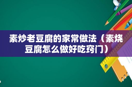 素炒老豆腐的家常做法（素烧豆腐怎么做好吃窍门）