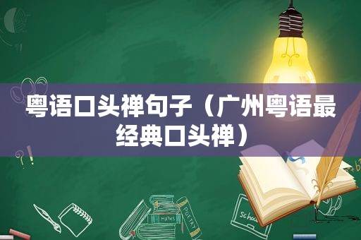 粤语口头禅句子（广州粤语最经典口头禅）