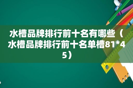 水槽品牌排行前十名有哪些（水槽品牌排行前十名单槽81*45）