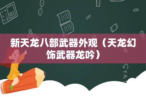 新天龙八部武器外观（天龙幻饰武器龙吟）