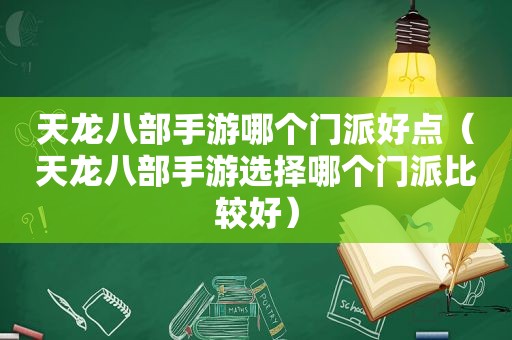 天龙八部手游哪个门派好点（天龙八部手游选择哪个门派比较好）