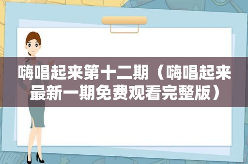 嗨唱起来第十二期（嗨唱起来最新一期免费观看完整版）