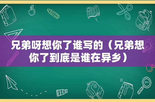 兄弟呀想你了谁写的（兄弟想你了到底是谁在异乡）