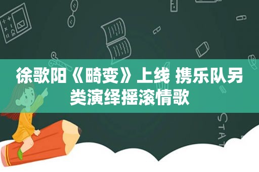 徐歌阳《畸变》上线 携乐队另类演绎摇滚情歌