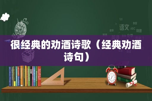 很经典的劝酒诗歌（经典劝酒诗句）