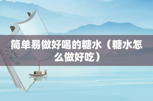 简单易做好喝的糖水（糖水怎么做好吃）