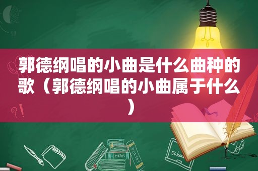 郭德纲唱的小曲是什么曲种的歌（郭德纲唱的小曲属于什么）