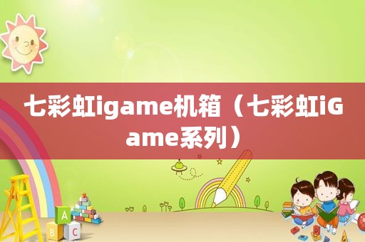 七彩虹igame机箱（七彩虹iGame系列）