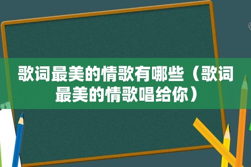 歌词最美的情歌有哪些（歌词最美的情歌唱给你）