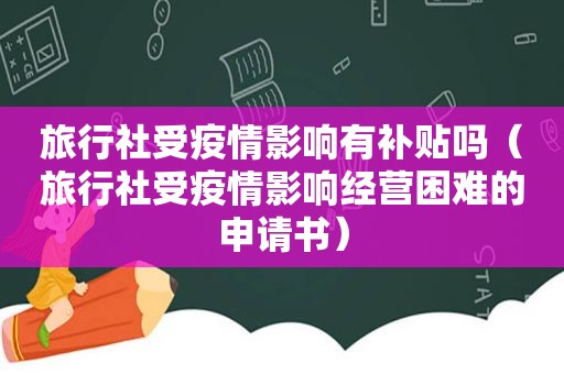 旅行社受疫情影响有补贴吗（旅行社受疫情影响经营困难的申请书）