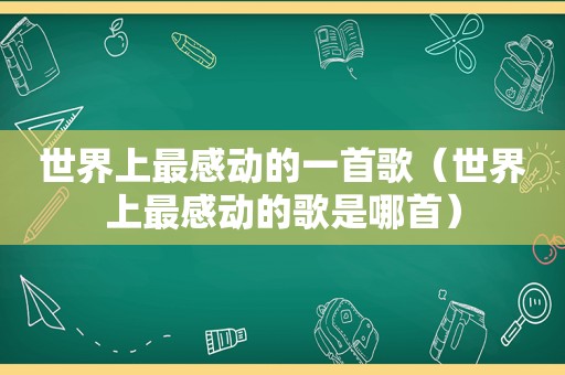 世界上最感动的一首歌（世界上最感动的歌是哪首）