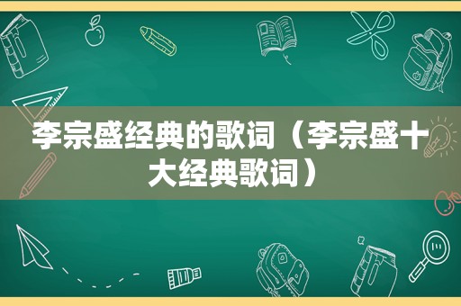 李宗盛经典的歌词（李宗盛十大经典歌词）