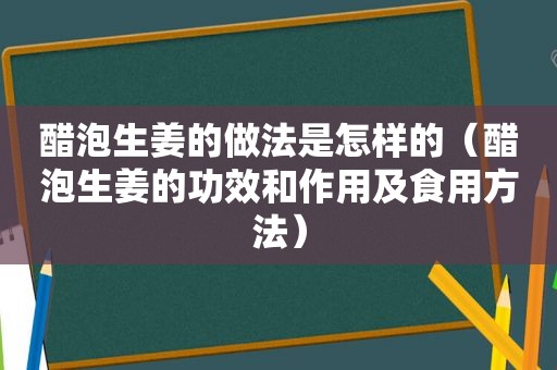 醋泡生姜的做法是怎样的（醋泡生姜的功效和作用及食用方法）