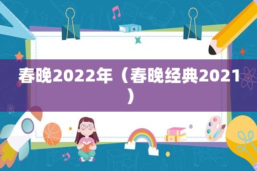 春晚2022年（春晚经典2021）