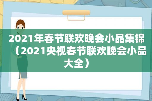 2021年春节联欢晚会小品集锦（2021央视春节联欢晚会小品大全）